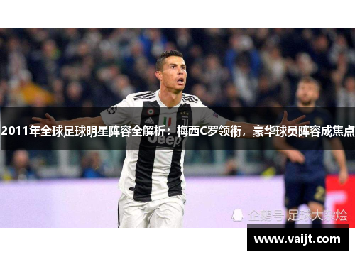 2011年全球足球明星阵容全解析：梅西C罗领衔，豪华球员阵容成焦点