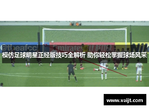 模仿足球明星正经版技巧全解析 助你轻松掌握球场风采