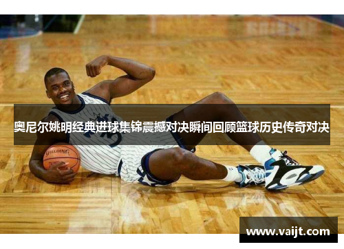 奥尼尔姚明经典进球集锦震撼对决瞬间回顾篮球历史传奇对决