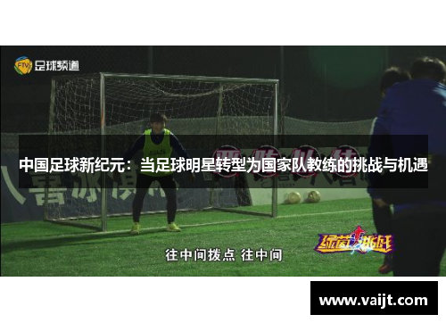 中国足球新纪元：当足球明星转型为国家队教练的挑战与机遇
