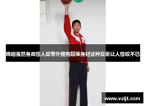 姚明虽然身高惊人却意外拥有超瘦身材这种反差让人惊叹不已