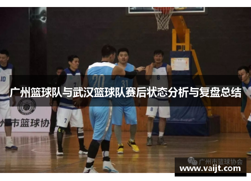 广州篮球队与武汉篮球队赛后状态分析与复盘总结