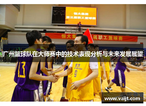广州篮球队在大师赛中的技术表现分析与未来发展展望