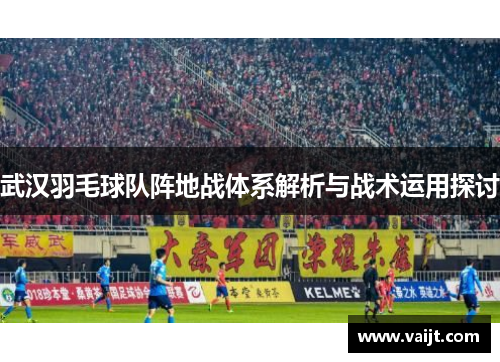 武汉羽毛球队阵地战体系解析与战术运用探讨