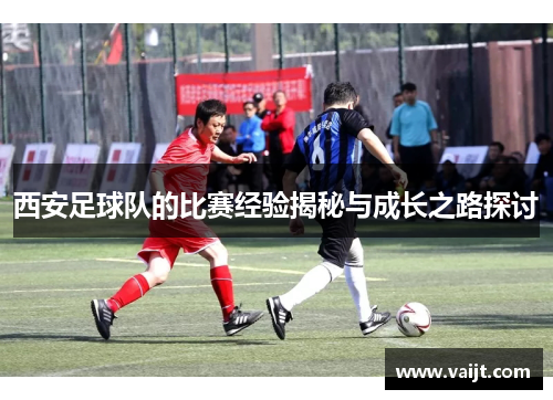 西安足球队的比赛经验揭秘与成长之路探讨