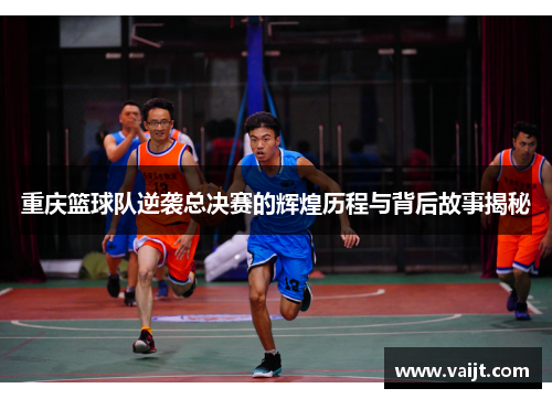 重庆篮球队逆袭总决赛的辉煌历程与背后故事揭秘