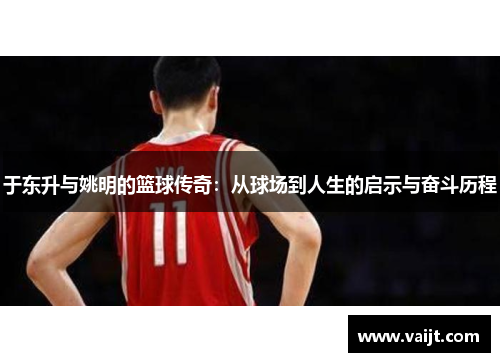 于东升与姚明的篮球传奇：从球场到人生的启示与奋斗历程