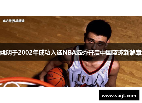 姚明于2002年成功入选NBA选秀开启中国篮球新篇章
