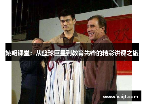 姚明课堂：从篮球巨星到教育先锋的精彩讲课之旅