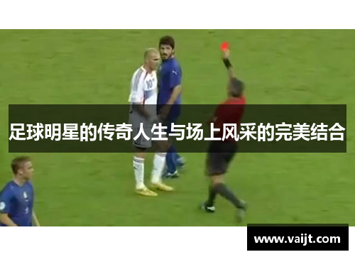 足球明星的传奇人生与场上风采的完美结合