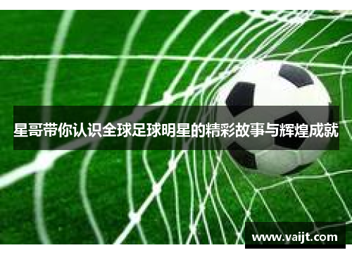 星哥带你认识全球足球明星的精彩故事与辉煌成就