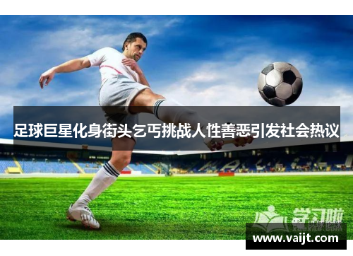 足球巨星化身街头乞丐挑战人性善恶引发社会热议