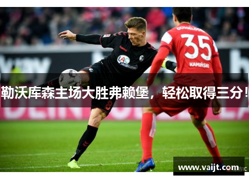 勒沃库森主场大胜弗赖堡，轻松取得三分！