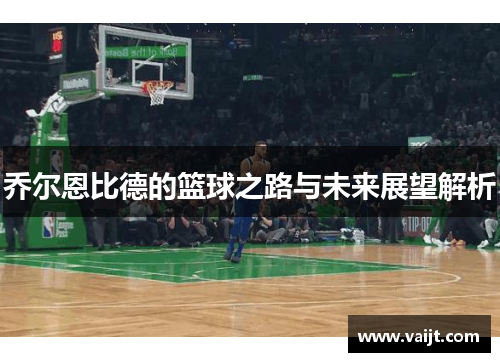 乔尔恩比德的篮球之路与未来展望解析