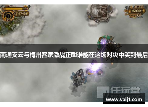 南通支云与梅州客家激战正酣谁能在这场对决中笑到最后