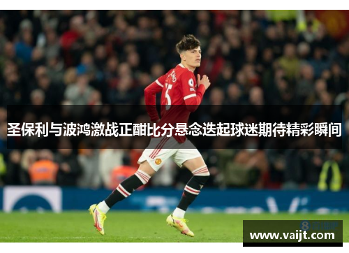 圣保利与波鸿激战正酣比分悬念迭起球迷期待精彩瞬间