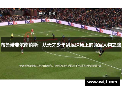 布鲁诺费尔南德斯：从天才少年到足球场上的领军人物之路