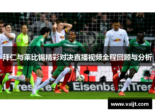 拜仁与莱比锡精彩对决直播视频全程回顾与分析