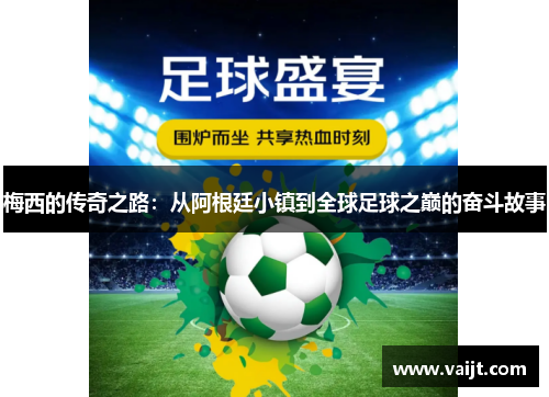 梅西的传奇之路：从阿根廷小镇到全球足球之巅的奋斗故事