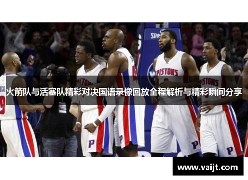 火箭队与活塞队精彩对决国语录像回放全程解析与精彩瞬间分享