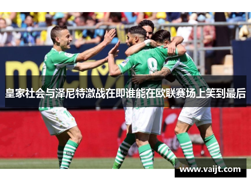 皇家社会与泽尼特激战在即谁能在欧联赛场上笑到最后