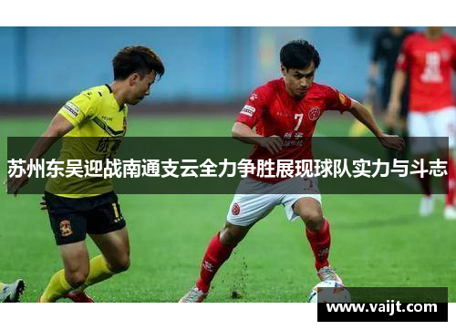 苏州东吴迎战南通支云全力争胜展现球队实力与斗志