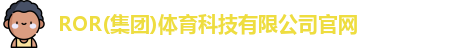 ROR(集团)体育科技有限公司官网